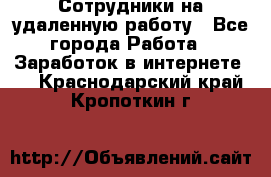 Сотрудники на удаленную работу - Все города Работа » Заработок в интернете   . Краснодарский край,Кропоткин г.